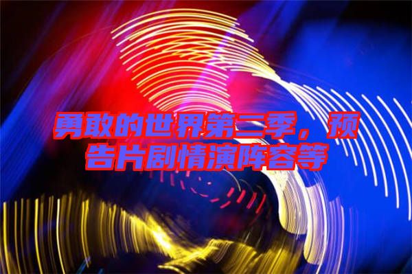 勇敢的世界第二季,預告片劇情演陣容等