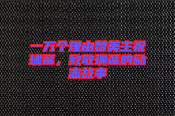 一萬個理由贊美主祝瑞蓮，致敬瑞蓮的勵志故事