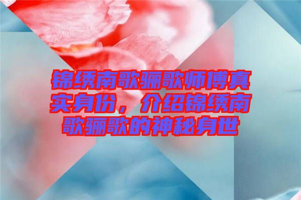 錦繡南歌驪歌師傅真實身份,介紹錦繡南歌驪歌的神秘身世