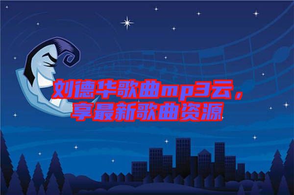 劉德華歌曲mp3云,享最新歌曲資源