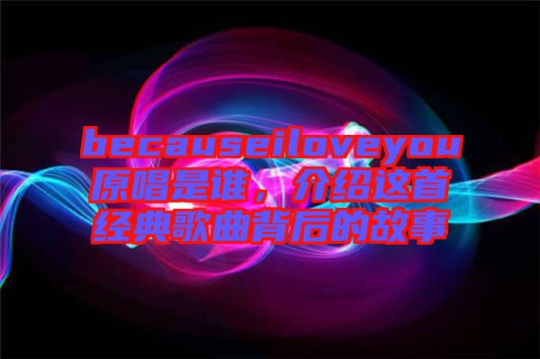 becauseiloveyou原唱是誰,介紹這首經(jīng)典歌曲背后的故事