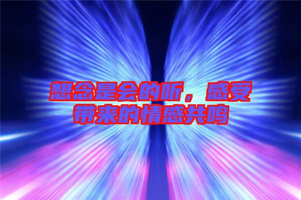 想念是會的聽,感受帶來的情感共鳴