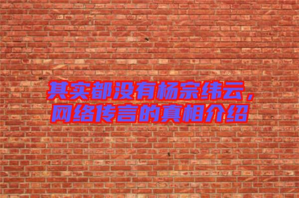 其實都沒有楊宗緯云,網絡傳言的真相介紹