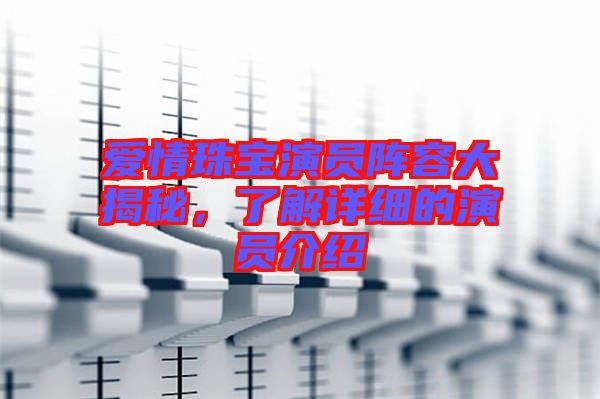 愛情珠寶演員陣容大揭秘,了解詳細的演員介紹