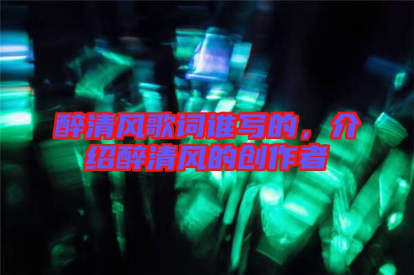 醉清風(fēng)歌詞誰(shuí)寫的，介紹醉清風(fēng)的創(chuàng)作者