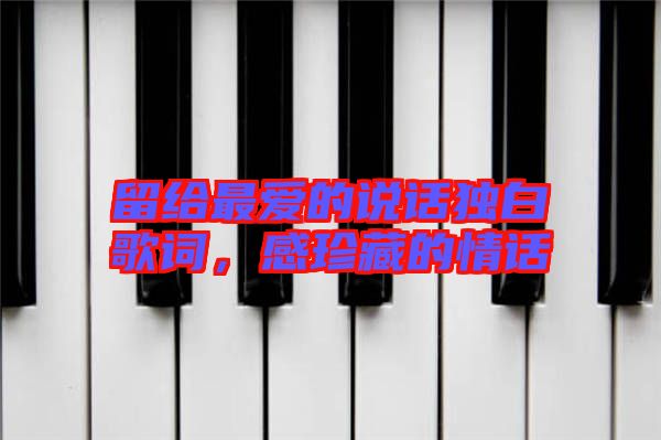 留給最愛的說話獨(dú)白歌詞，感珍藏的情話