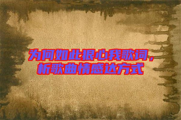 為何如此狠心我歌詞，析歌曲情感達方式