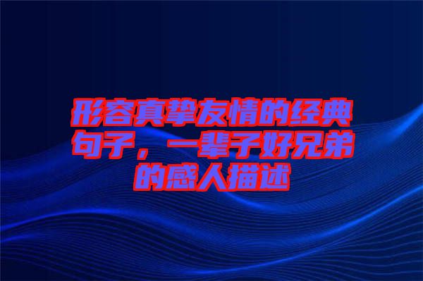 形容真摯友情的經典句子，一輩子好兄弟的感人描述