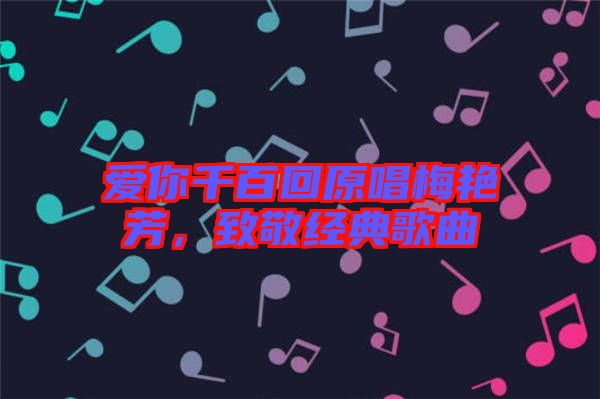 愛你千百回原唱梅艷芳，致敬經典歌曲