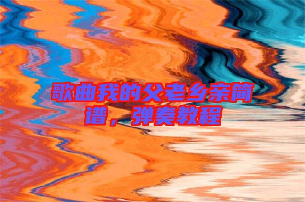 歌曲我的父老鄉(xiāng)親簡譜,彈奏教程
