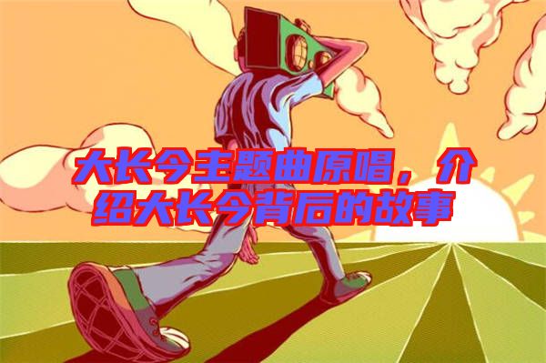 大長今主題曲原唱,介紹大長今背后的故事