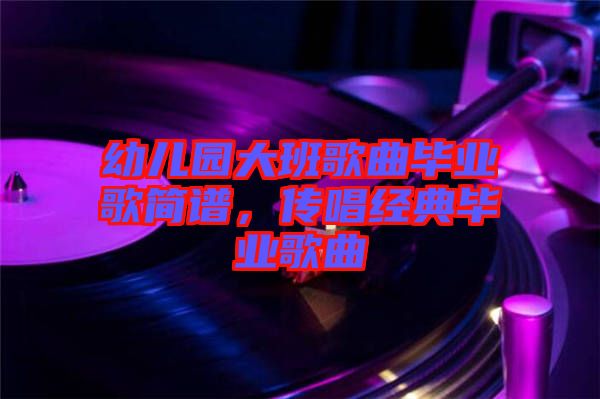 幼兒園大班歌曲畢業(yè)歌簡(jiǎn)譜,傳唱經(jīng)典畢業(yè)歌曲