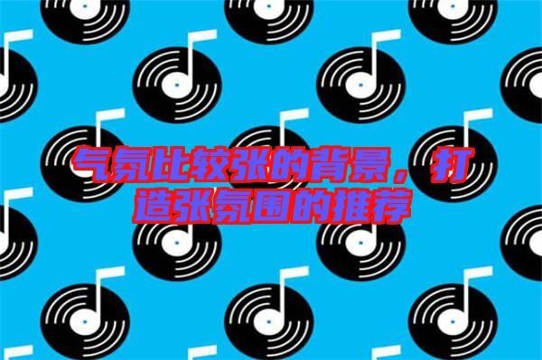 氣氛比較張的背景,打造張氛圍的推薦