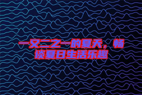 一又二之一的夏天,暢談夏日生活樂趣