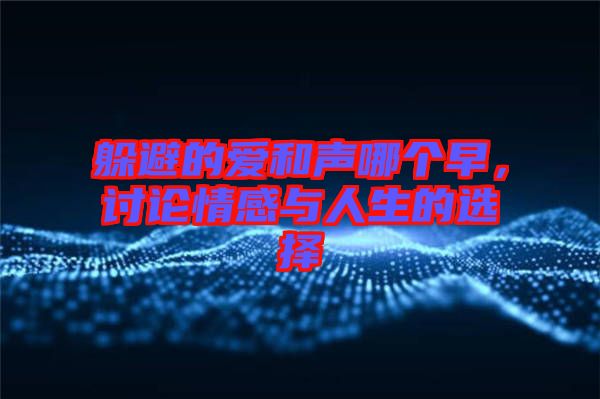 躲避的愛和聲哪個早,討論情感與人生的選擇
