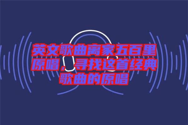 英文歌曲離家五百里原唱,尋找這首經(jīng)典歌曲的原唱