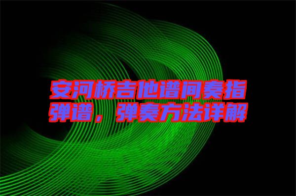 安河橋吉他譜間奏指彈譜，彈奏方法詳解