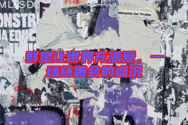 群星讓世界充滿愛,一場慈善會的盛況