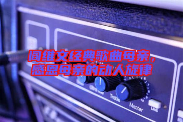 閻維文經(jīng)典歌曲母親,感恩母親的動人旋律