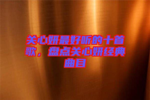 關心妍最好聽的十首歌,盤點關心妍經典曲目