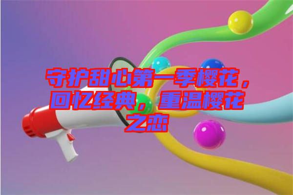 守護甜心第一季櫻花，回憶經典，重溫櫻花之戀