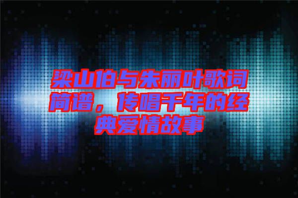 梁山伯與朱麗葉歌詞簡(jiǎn)譜,傳唱千年的經(jīng)典愛情故事