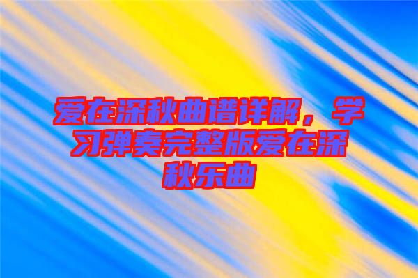愛在深秋曲譜詳解,學習彈奏完整版愛在深秋樂曲