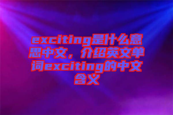 exciting是什么意思中文,介紹英文單詞exciting的中文含義