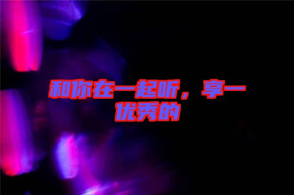 和你在一起聽，享一優秀的