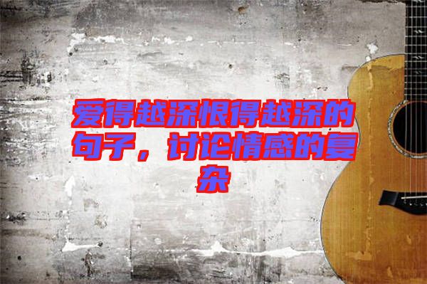 愛得越深恨得越深的句子，討論情感的復(fù)雜