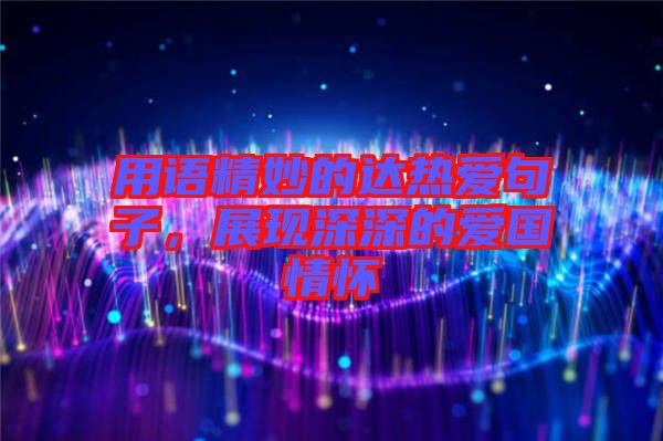 用語精妙的達熱愛句子,展現深深的愛國情懷