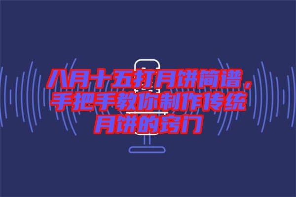 八月十五打月餅簡譜，手把手教你制作傳統月餅的竅門