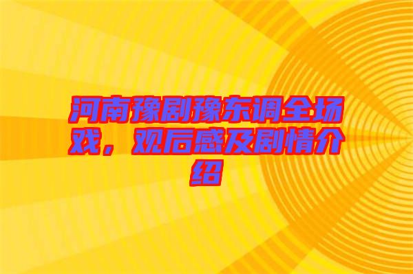 河南豫劇豫東調全場戲，觀后感及劇情介紹