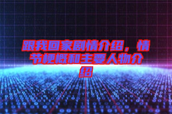 跟我回家劇情介紹,情節梗概和主要人物介紹
