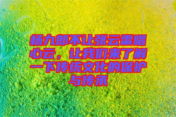 楊九郎不讓張云雷唱心云,讓我們來了解一下傳統文化的保護與傳承