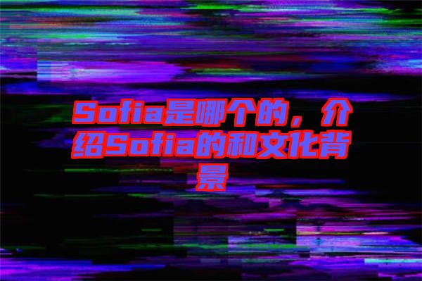 Sofia是哪個的,介紹Sofia的和文化背景