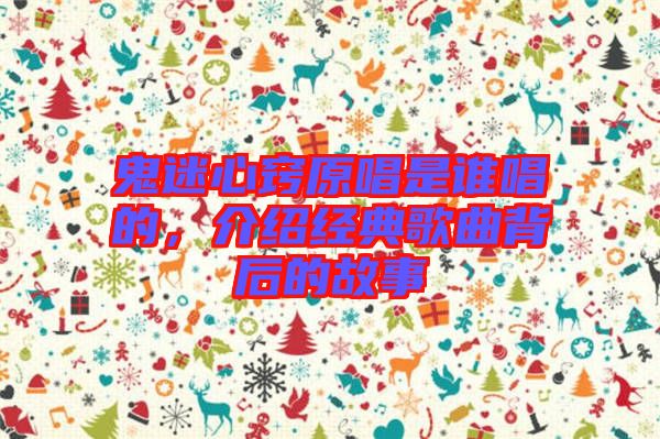 鬼迷心竅原唱是誰唱的,介紹經典歌曲背后的故事
