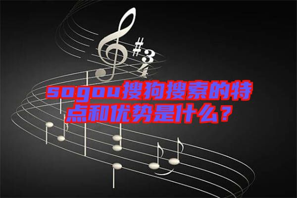sogou搜狗搜索的特點和優勢是什么?