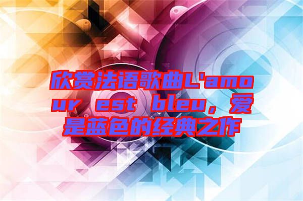欣賞法語(yǔ)歌曲L'amour est bleu，愛(ài)是藍(lán)色的經(jīng)典之作