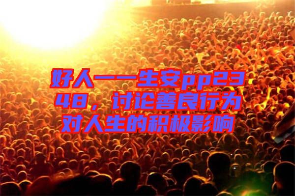 好人一一生安pp2348,討論善良行為對人生的積極影響