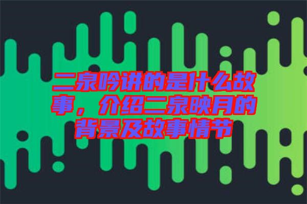 二泉吟講的是什么故事,介紹二泉映月的背景及故事情節(jié)