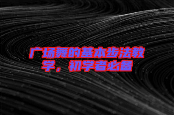 廣場舞的基本步法教學,初學者必備