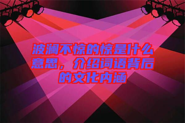 波瀾不驚的驚是什么意思,介紹詞語背后的文化內(nèi)涵