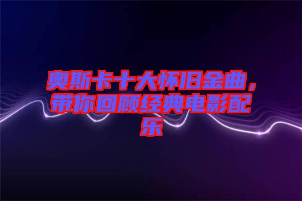 奧斯卡十大懷舊金曲,帶你回顧經(jīng)典電影配樂(lè)