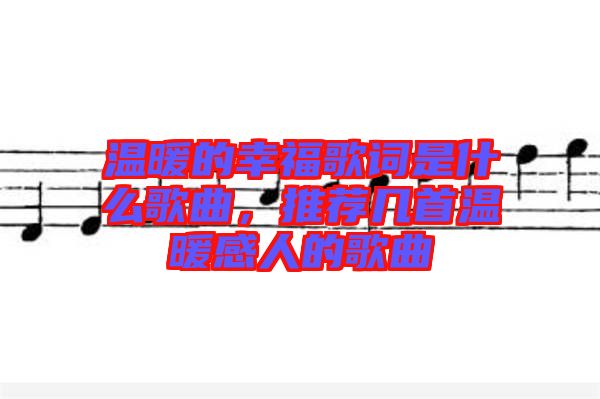 溫暖的幸福歌詞是什么歌曲,推薦幾首溫暖感人的歌曲