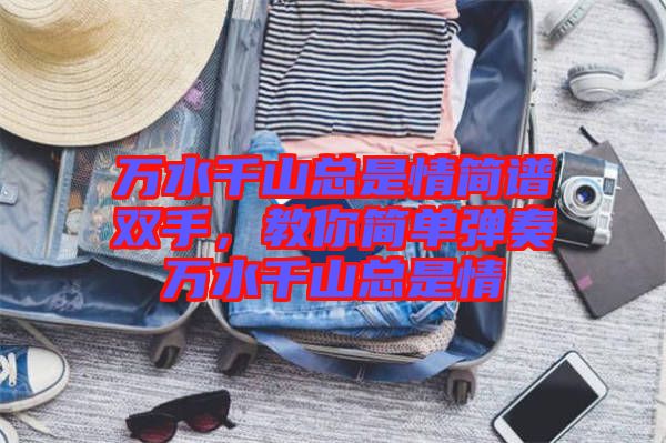 萬水千山總是情簡譜雙手，教你簡單彈奏萬水千山總是情