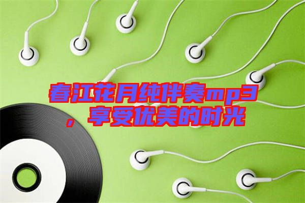 春江花月純伴奏mp3,享受優美的時光