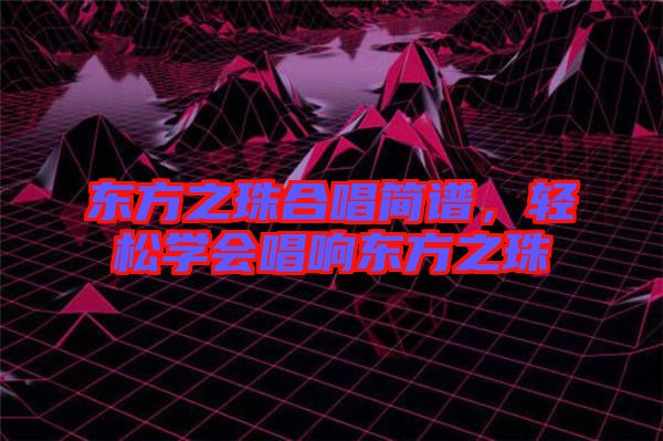 東方之珠合唱簡譜,輕松學會唱響東方之珠