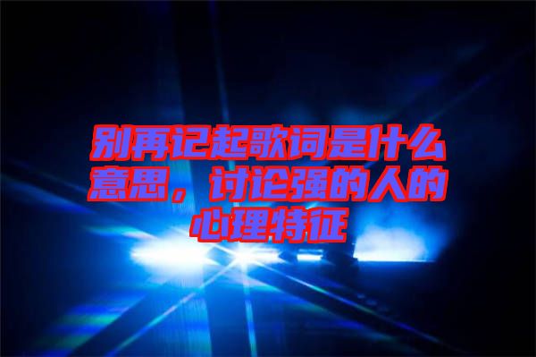 別再記起歌詞是什么意思,討論強的人的心理特征