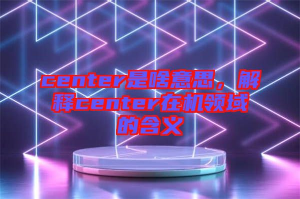 center是啥意思,解釋center在機領域的含義